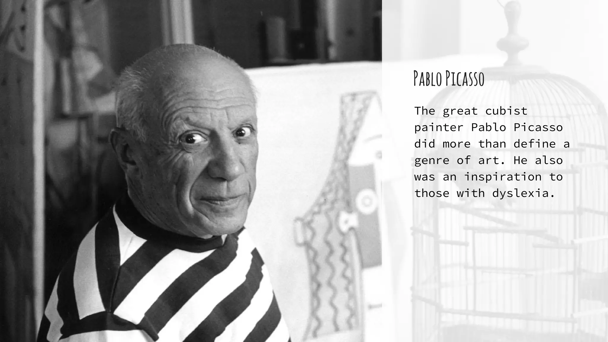 PabloPicasso
The great cubist
painter Pablo Picasso
did more than define a
genre of art. He also
was an inspiration to
those with dyslexia.
 