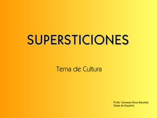 SUPERSTICIONES Tema de Cultura Profe: Vanessa Roca Bautista Clase de Español. 