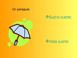 Un paraguas <ul><li>Buena suerte </li></ul><ul><li>Mala suerte </li></ul>