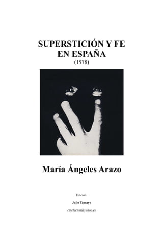 SUPERSTICIÓN Y FE
EN ESPAÑA
(1978)
María Ángeles Arazo
Edición:
Julio Tamayo
cinelacion@yahoo.es
 