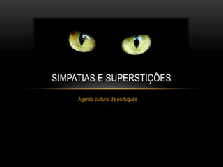 Agenda cultural de português
SIMPATIAS E SUPERSTIÇÕES
 