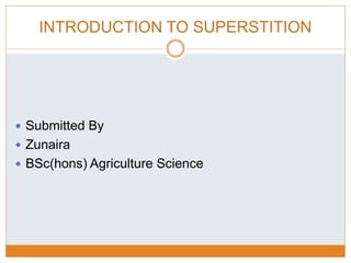 INTRODUCTION TO SUPERSTITION
 Submitted By
 Zunaira
 BSc(hons) Agriculture Science
 