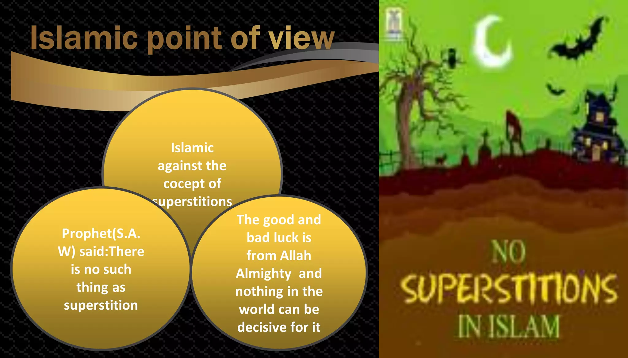 Islamic
against the
cocept of
superstitions
Prophet(S.A.
W) said:There
is no such
thing as
superstition
The good and
bad luck is
from Allah
Almighty and
nothing in the
world can be
decisive for it
 