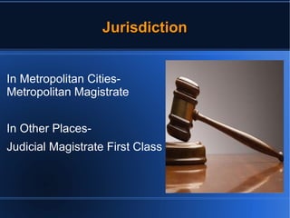 JJuurriissddiiccttiioonn 
In Metropolitan Cities- 
Metropolitan Magistrate 
In Other Places- 
Judicial Magistrate First Class 
 