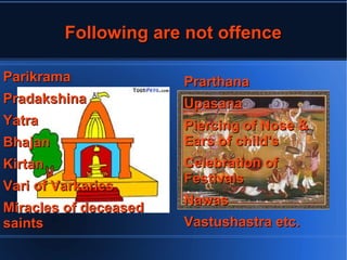 FFoolllloowwiinngg aarree nnoott ooffffeennccee 
PPaarriikkrraammaa 
PPrraaddaakksshhiinnaa 
YYaattrraa 
BBhhaajjaann 
KKiirrttaann 
VVaarrii ooff VVaarrkkaarriieess 
MMiirraacclleess ooff ddeecceeaasseedd 
ssaaiinnttss 
PPrraarrtthhaannaa 
UUppaassaannaa 
PPiieerrcciinngg ooff NNoossee && 
EEaarrss ooff cchhiilldd'ss 
CCeelleebbrraattiioonn ooff 
FFeessttiivvaallss 
NNaawwaass 
VVaassttuusshhaassttrraa eettcc.. 
 