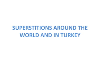 SUPERSTITIONS AROUND THE
WORLD AND IN TURKEY
 