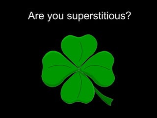 Are you superstitious?
 