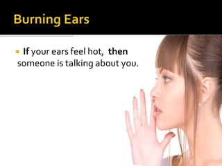  If your ears feel hot, then
someone is talking about you.
 