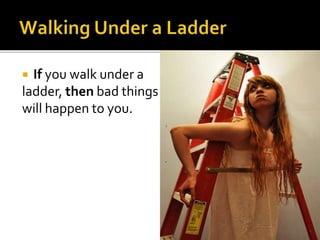  If you walk under a
ladder, then bad things
will happen to you.
 