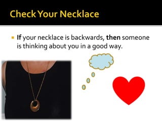  If your necklace is backwards, then someone
is thinking about you in a good way.
 