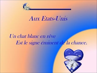 Aux Etats-Unis
Un chat blanc en rêve
Est le signe éminent de la chance.
 