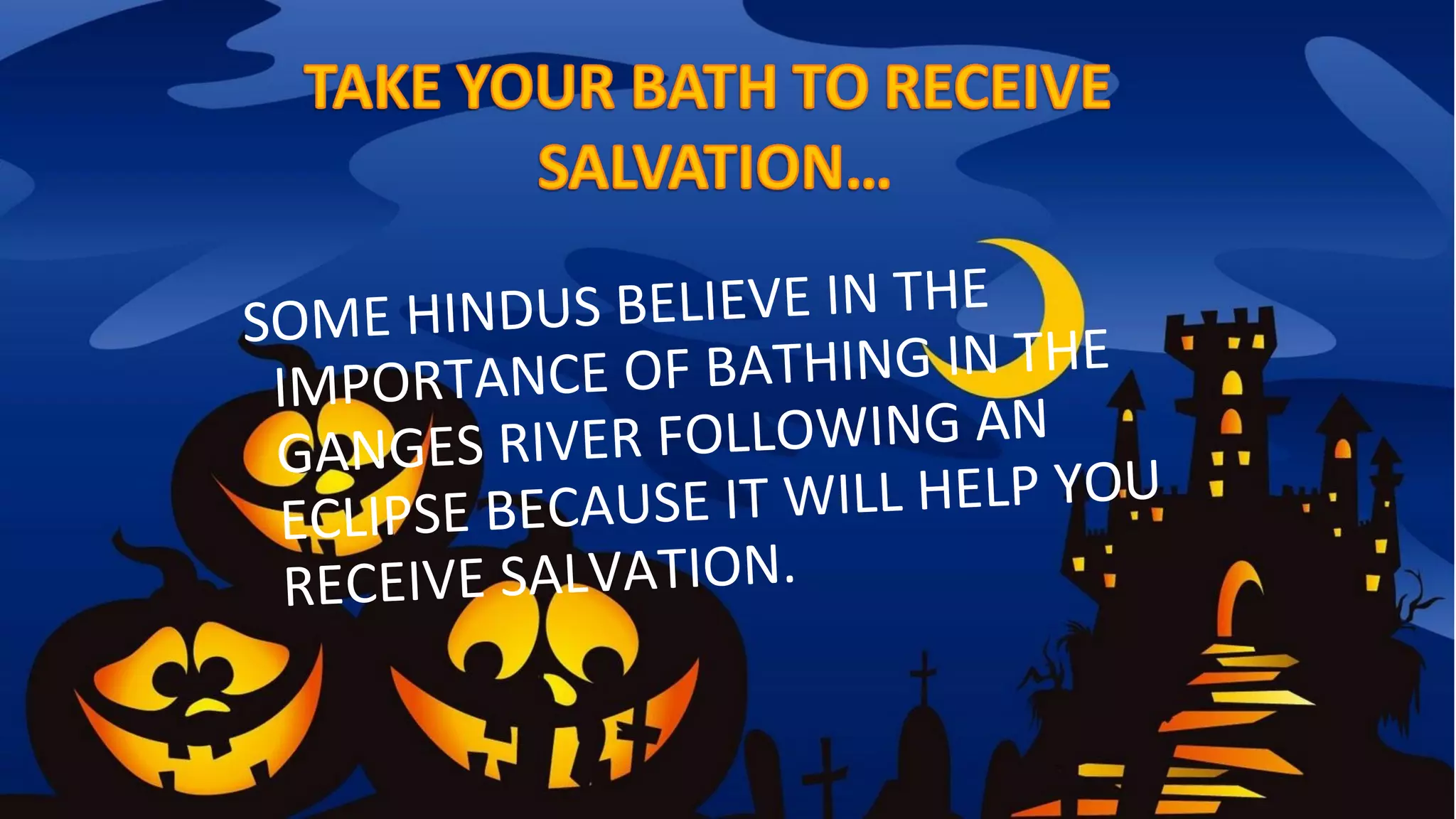 SOME HINDUS BELIEVE IN THE
IMPORTANCE OF BATHING IN THE
GANGES RIVER FOLLOWING AN
ECLIPSE BECAUSE IT WILL HELP YOU
RECEIVE SALVATION.
 