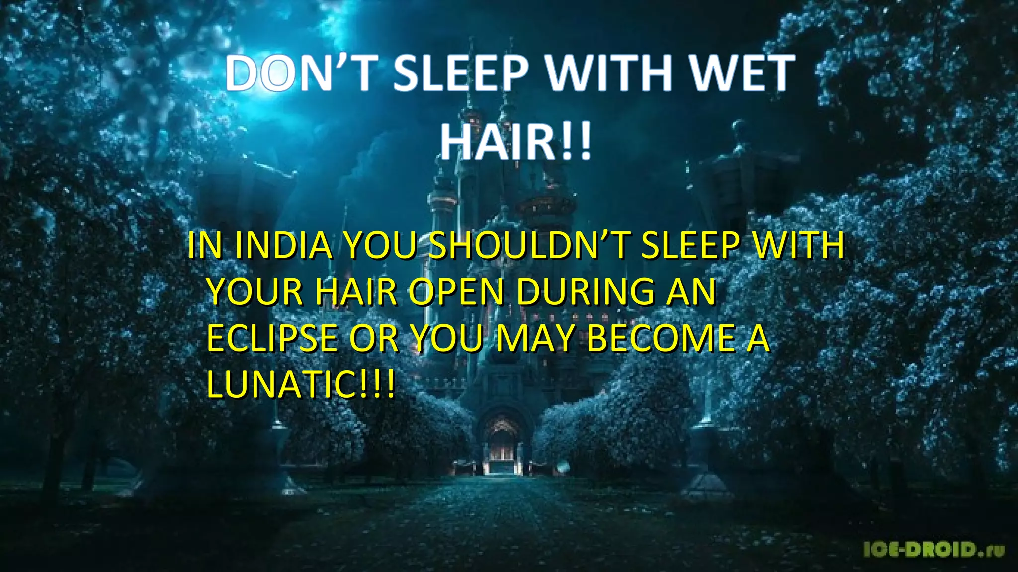 IN INDIA YOU SHOULDN’T SLEEP WITHIN INDIA YOU SHOULDN’T SLEEP WITH
YOUR HAIR OPEN DURING ANYOUR HAIR OPEN DURING AN
ECLIPSE OR YOU MAY BECOME AECLIPSE OR YOU MAY BECOME A
LUNATIC!!!LUNATIC!!!
 