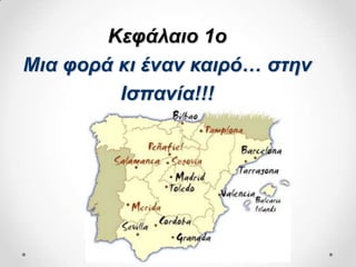 Κεθάλαιο 1ο
Μια θορά κι έναν καιρό… ζηην
         Ιζπανία!!!
 