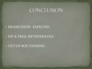  ERADICATION EXPECTED


 HIT & TRIAL METHODOLOGY


 OUT OF BOX THINKING
 