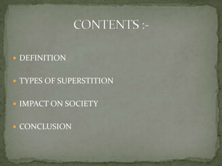  DEFINITION


 TYPES OF SUPERSTITION


 IMPACT ON SOCIETY


 CONCLUSION
 