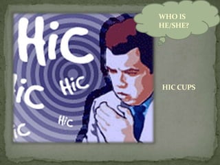 WHO IS
HE/SHE?




HIC CUPS
 
