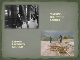 WALKING
            BELOW THE
            LADDER




LADDER
LAYING ON
GROUND
 