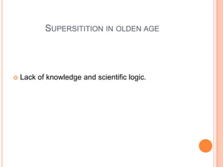 SUPERSITITION IN OLDEN AGE



Lack of knowledge and scientific logic.

 