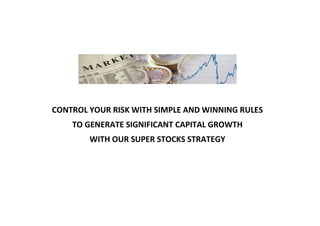 CONTROL YOUR RISK WITH SIMPLE AND WINNING RULES
TO GENERATE SIGNIFICANT CAPITAL GROWTH
WITH OUR SUPER STOCKS STRATEGY
 