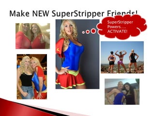 Make NEW SuperStripper Friends!SuperStripper Powers….ACTIVATE!
