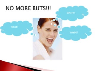 NO MORE BUTS!!!Where?WHEN?What?