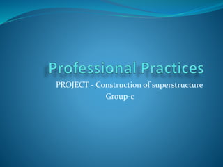 PROJECT - Construction of superstructure 
Group-c 
 