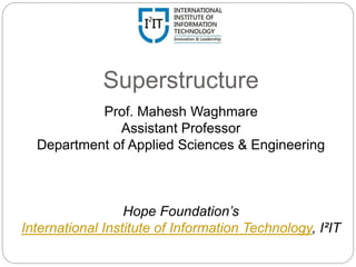 Superstructure
Prof. Mahesh Waghmare
Assistant Professor
Department of Applied Sciences & Engineering
Hope Foundation’s
International Institute of Information Technology, I²IT
 