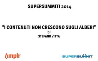 “I CONTENUTI NON CRESCONO SUGLI ALBERI”
DI
STEFANO VITTA
SUPERSUMMIT! 2014
 