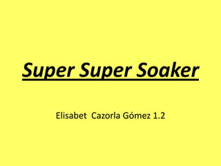 SuperSuperSoaker Elisabet  Cazorla Gómez 1.2 