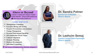 9/6/2018 www.AboveorBeyondJM.com 2
Business Guru & Resultant
Above or Beyond
Dr. Sandra Palmer
Quantum Transformation Psychologist
Above or Beyond
Dr. Leahcim Semaj
 