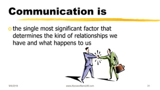 9/6/2018 www.AboveorBandJM.com 31
Communication is
o the single most significant factor that
determines the kind of relationships we
have and what happens to us
 