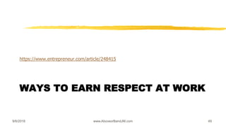 WAYS TO EARN RESPECT AT WORK
https://www.entrepreneur.com/article/248415
9/6/2018 www.AboveorBandJM.com 49
 