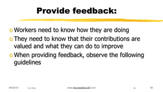 9/6/2018 www.AboveorBandJM.com 589/6/2018 www.jobbank-ja.com 58
Provide feedback:
o Workers need to know how they are doing
o They need to know that their contributions are
valued and what they can do to improve
o When providing feedback, observe the following
guidelines
 