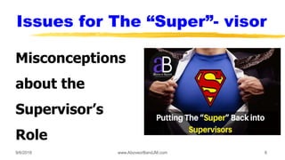 Issues for The “Super”- visor
Misconceptions
about the
Supervisor’s
Role
9/6/2018 www.AboveorBandJM.com 6
 