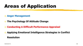 Areas of Application
o Anger Management
o The Psychology Of Attitude Change
o Conducting A Difficult Performance Appraisal
o Applying Emotional Intelligence Strategies in Conflict
Resolution
06/09/2018 88
 