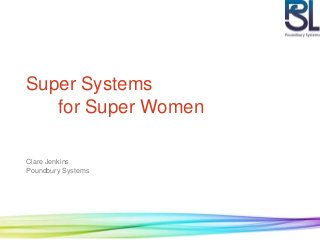 Super Systems 
for Super Women 
Clare Jenkins 
Poundbury Systems 
 