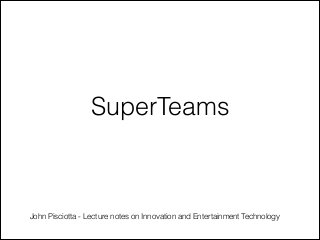 SuperTeams

John Pisciotta - Lecture notes on Innovation and Entertainment Technology

 