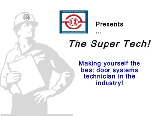 The Super Tech!
Making yourself the
best door systems
technician in the
industry!
Presents
…
 