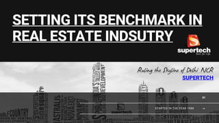 STARTED IN THE YEAR 1988
SETTING ITS BENCHMARK IN
REAL ESTATE INDSUTRY
SUPERTECH
01
 