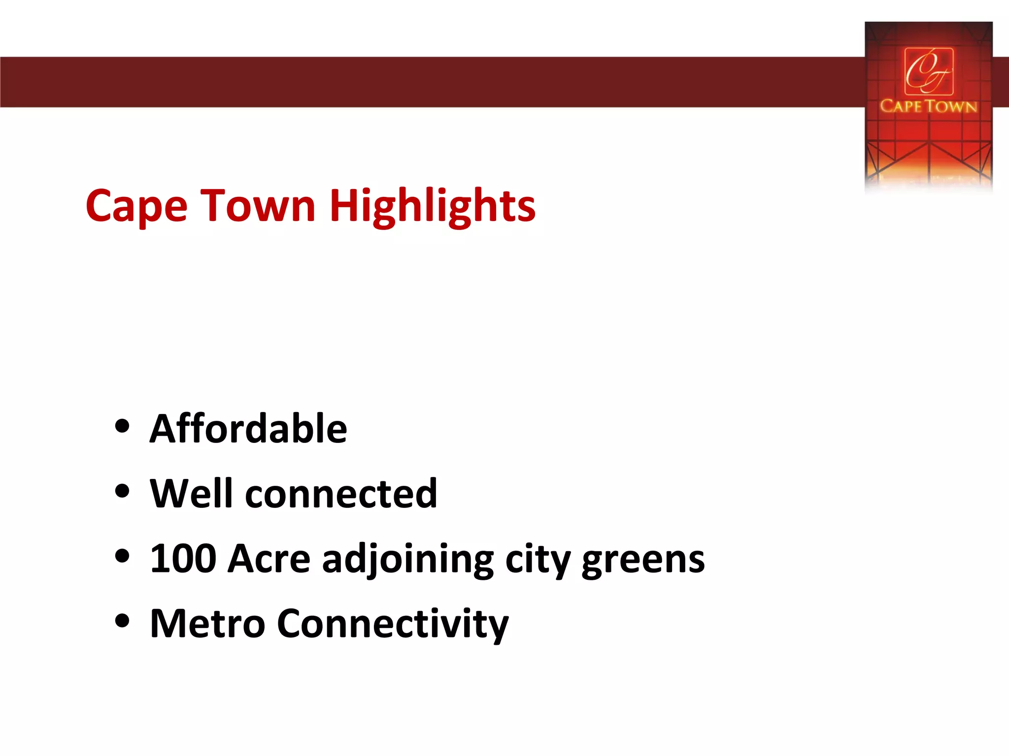 Cape Town Highlights
• Affordable
• Well connected
• 100 Acre adjoining city greens
• Metro Connectivity
 