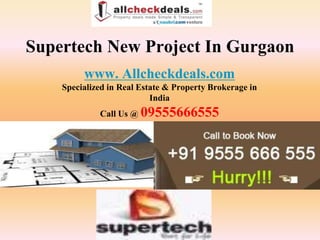 Supertech New Project In Gurgaon
         www. Allcheckdeals.com
    Specialized in Real Estate & Property Brokerage in
                           India
             Call Us @   09555666555
 