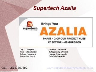 Supertech Azalia
City : Gurgaon Location : Sector-68
Type : Residential Category : Apartments
Builder : Supertech Status : New Launch
Possession : 2018 Call- 08287660660
Call – 08287660660                        www.supertechazaliyagurgaon.co.in   
 