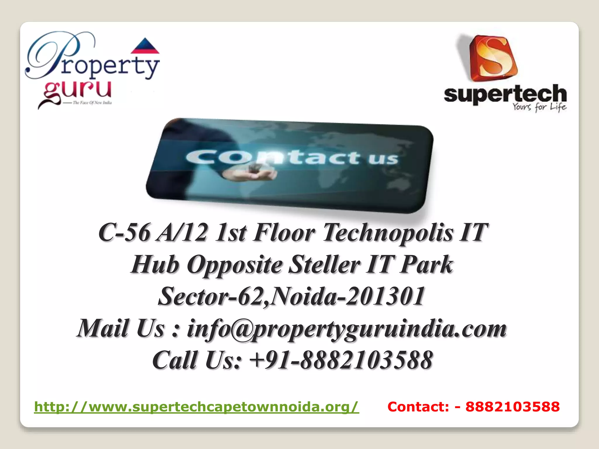 C-56 A/12 1st Floor Technopolis IT
Hub Opposite Steller IT Park
Sector-62,Noida-201301
Mail Us : info@propertyguruindia.com
Call Us: +91-8882103588
http://www.supertechcapetownnoida.org/ Contact: - 8882103588
 