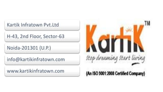 Kartik Infratown Pvt.Ltd
H-43, 2nd Floor, Sector-63
Noida-201301 (U.P.)
info@kartikinfratown.com
www.kartikinfratown.com
 