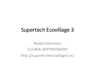 Supertech Ecovillage 3
Noida Extension
2/3 BHK APPTARTMENT
http://supertechecovillage3.in/
 