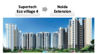 Supertech 
Eco village 4 
Noida 
Extension 
 
