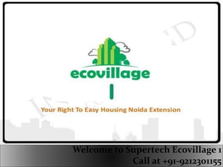 Welcome to Supertech Ecovillage 1 
Call at +91-9212301155 
 