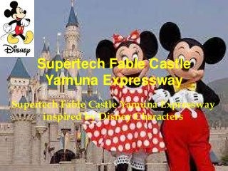 Supertech Fable Castle
Yamuna Expressway
Supertech Fable Castle Yamuna Expressway
inspired by Disney Characters
 