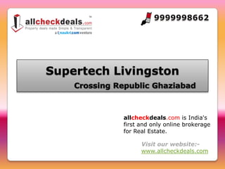 Supertech Livingston


           allcheckdeals.com is India's
           first and only online brokerage
           for Real Estate.

                 Visit our website:-
                 www.allcheckdeals.com
 